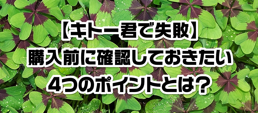 【キトー君で失敗】購入前に確認しておきたい4つのポイントとは?